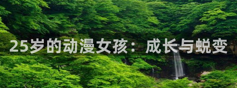 18无套直91动漫：25岁的动漫女孩：成长与蜕变