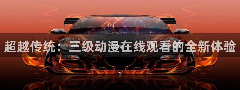 91动漫网站：超越传统：三级动漫在线观看的全新体验