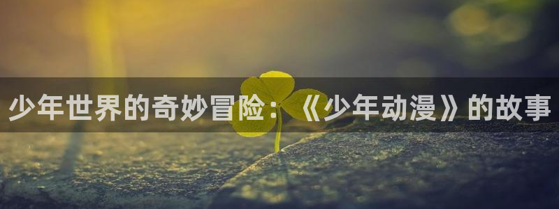 在线观看91动漫：少年世界的奇妙冒险：《少年动漫》的故事